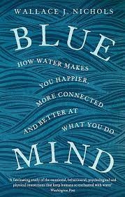 Blue Mind: The Surprising Science That Shows How Being Near, In, On, or Under Water Can Make You Happier, Healthier, More Connected, and Better at What You Do